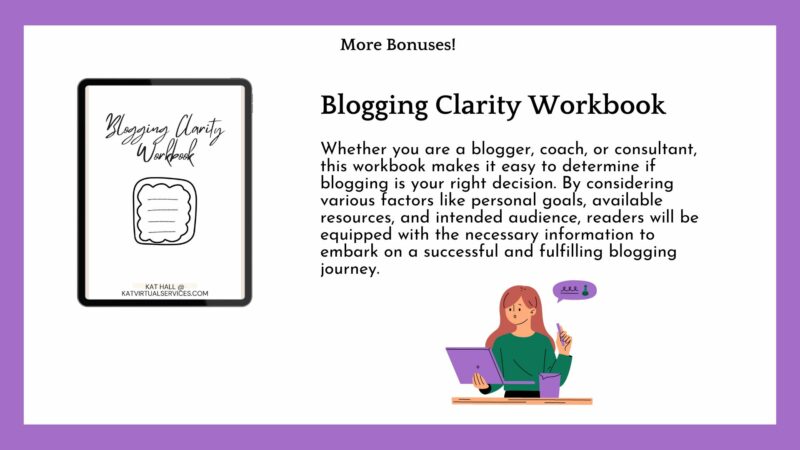 More bonuses!

Blogging Clarity Workbook


Whether you are a blogger, coach, or consultant, this workbook makes it easy to determine if blogging is your right decision. By considering various factors like personal goals, available resources, and intended audience, readers will be equipped with the necessary information to embark on a successful and fulfilling blogging journey.