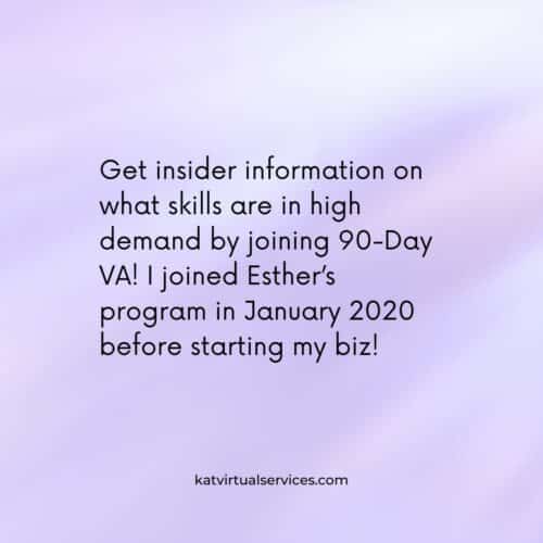 Get insider information on what skills are in high demand by joining 90-Day VA! I joined Esther’s program in January 2020 before starting my biz! 