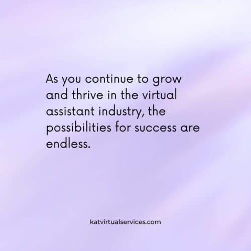 As you continue to grow and thrive in the virtual assistant industry, the possibilities for success are endless.